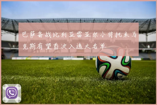 巴萨备战比利亚雷亚尔小将托米马克斯有望首次入选大名单