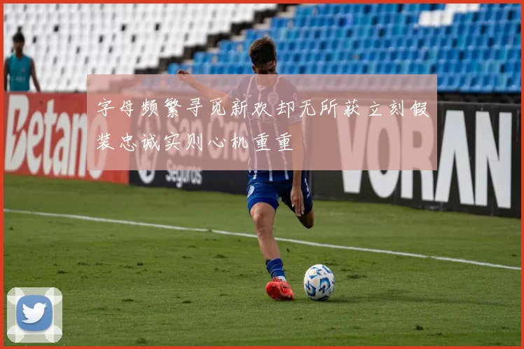 字母频繁寻觅新欢却无所获立刻假装忠诚实则心机重重