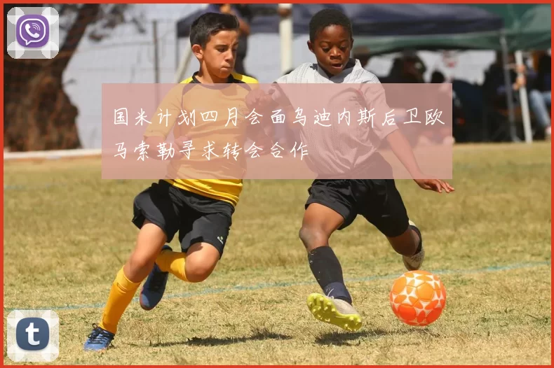 国米计划四月会面乌迪内斯后卫欧马索勒寻求转会合作