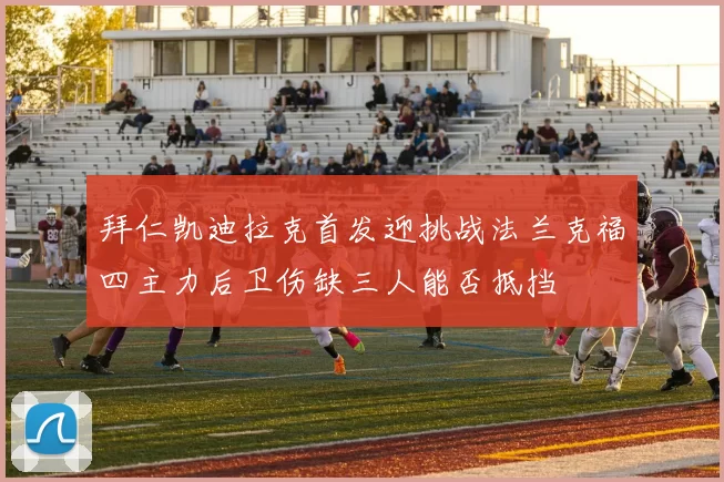 拜仁凯迪拉克首发迎挑战法兰克福四主力后卫伤缺三人能否抵挡