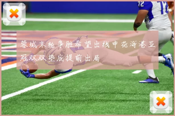 蓉城末轮争胜希望出线申花海港亚冠双双垫底提前出局