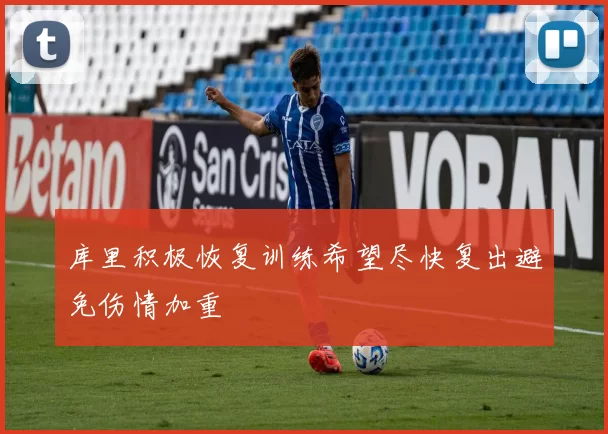 库里积极恢复训练希望尽快复出避免伤情加重