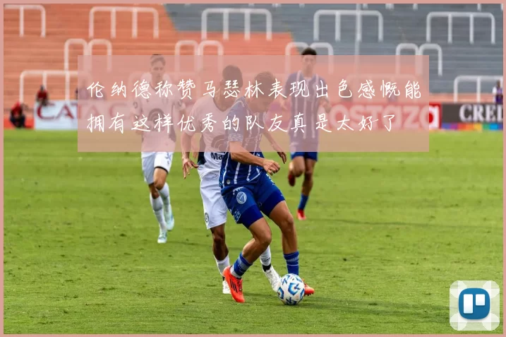 伦纳德称赞马瑟林表现出色感慨能拥有这样优秀的队友真是太好了