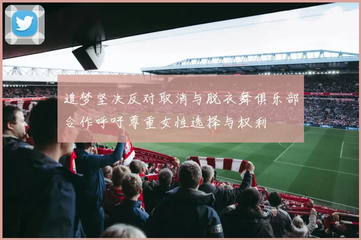追梦坚决反对取消与脱衣舞俱乐部合作呼吁尊重女性选择与权利