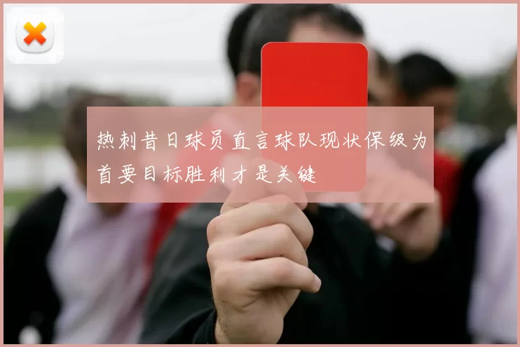 热刺昔日球员直言球队现状保级为首要目标胜利才是关键