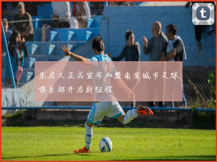 朱启文正式宣布加盟南京城市足球俱乐部开启新征程