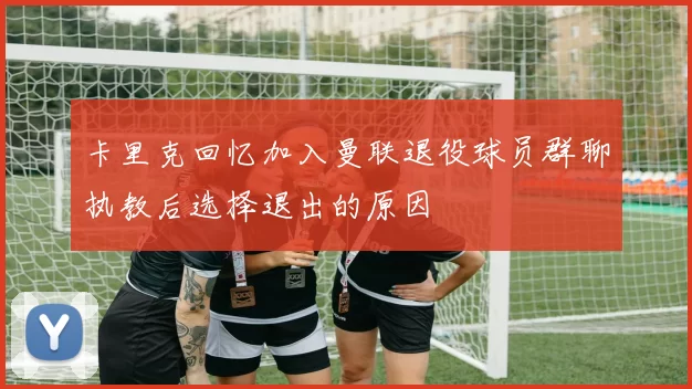 卡里克回忆加入曼联退役球员群聊执教后选择退出的原因